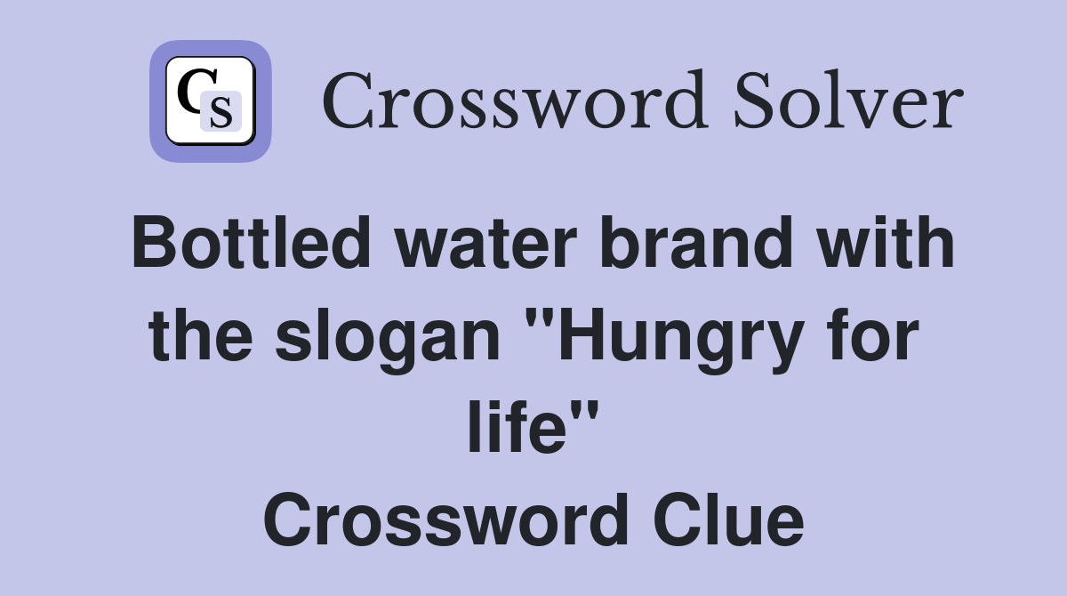 Bottled water brand with the slogan "Hungry for life" Crossword Clue